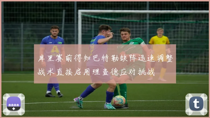 库里赛前得知巴特勒缺阵迅速调整战术直接启用理查德应对挑战