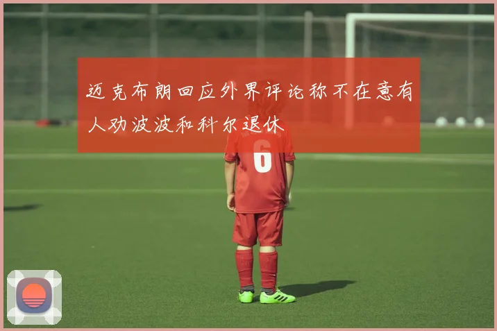 迈克布朗回应外界评论称不在意有人劝波波和科尔退休