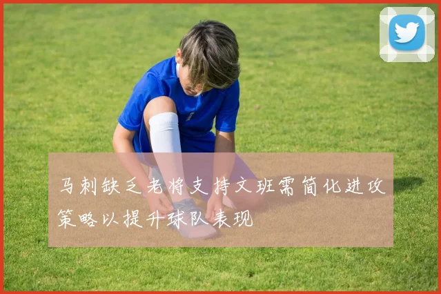 马刺缺乏老将支持文班需简化进攻策略以提升球队表现