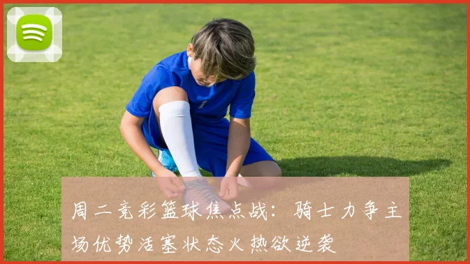 周二竞彩篮球焦点战：骑士力争主场优势活塞状态火热欲逆袭