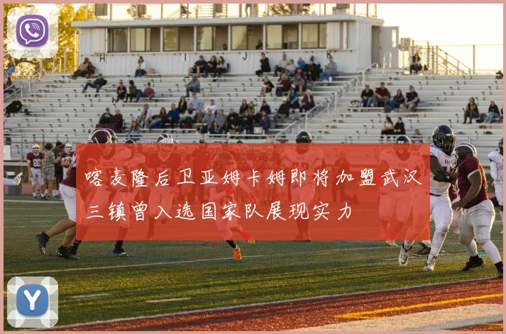 喀麦隆后卫亚姆卡姆即将加盟武汉三镇曾入选国家队展现实力