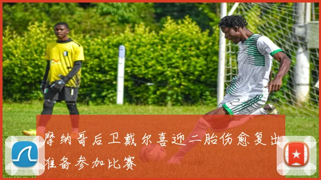 摩纳哥后卫戴尔喜迎二胎伤愈复出准备参加比赛