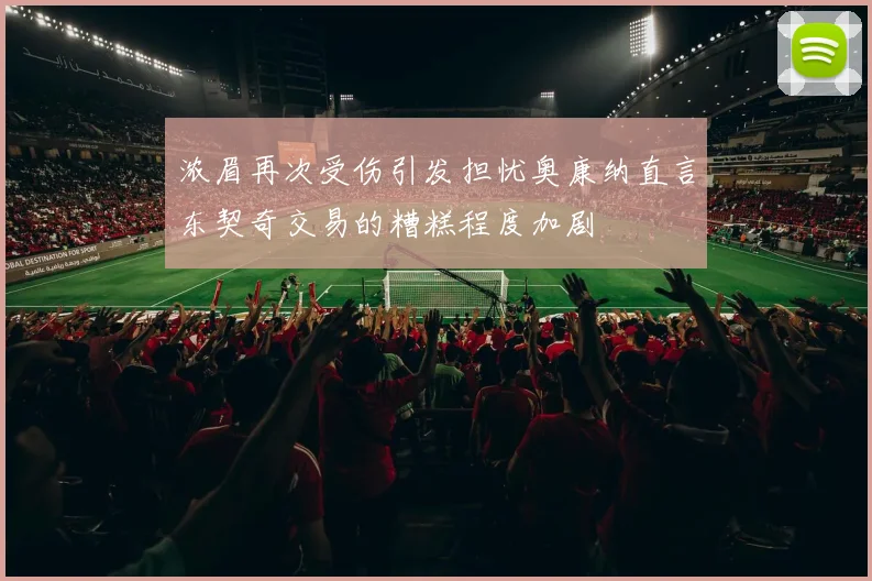 浓眉再次受伤引发担忧奥康纳直言东契奇交易的糟糕程度加剧