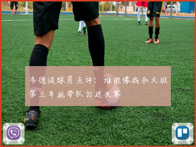 韦德谈球员点评：谁能像我和文班第三年就带队打进决赛