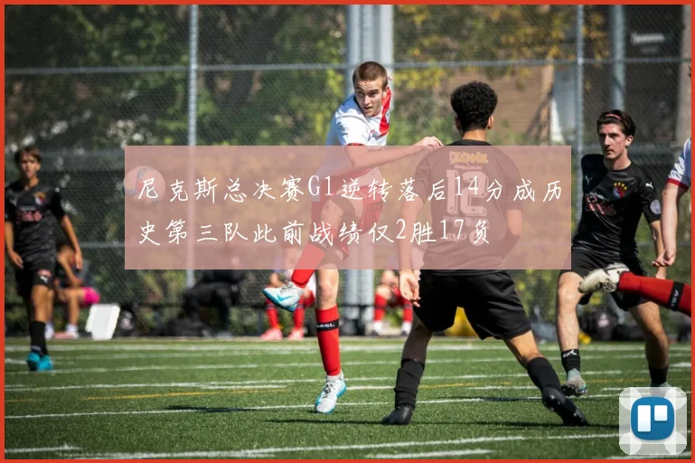 尼克斯总决赛G1逆转落后14分成历史第三队此前战绩仅2胜17负