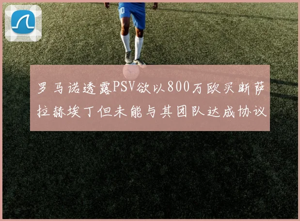 罗马诺透露PSV欲以800万欧买断萨拉赫埃丁但未能与其团队达成协议