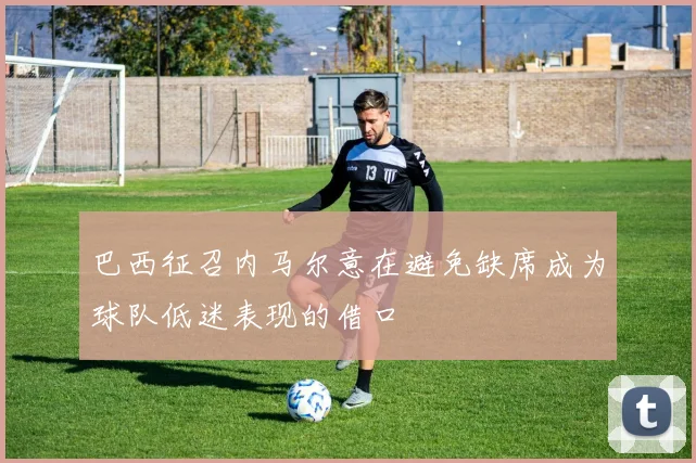 巴西征召内马尔意在避免缺席成为球队低迷表现的借口