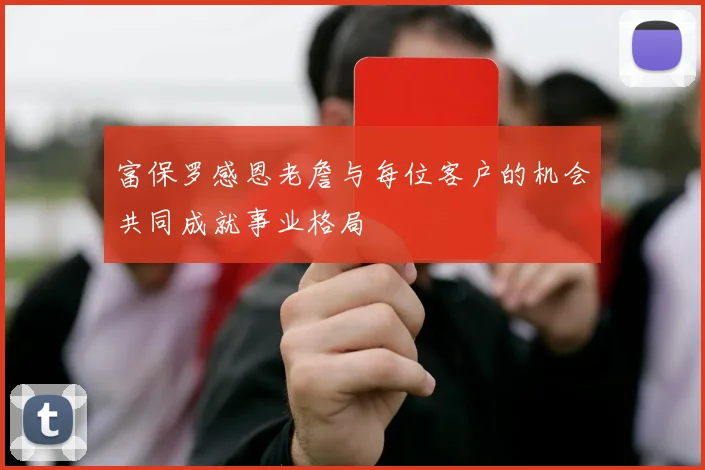 富保罗感恩老詹与每位客户的机会共同成就事业格局