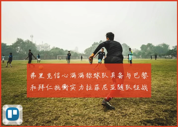弗里克信心满满称球队具备与巴黎和拜仁抗衡实力拉菲尼亚随队征战