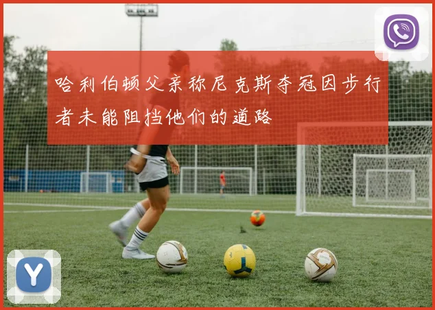 哈利伯顿父亲称尼克斯夺冠因步行者未能阻挡他们的道路